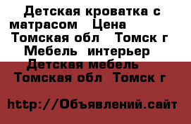 Детская кроватка с матрасом › Цена ­ 5 000 - Томская обл., Томск г. Мебель, интерьер » Детская мебель   . Томская обл.,Томск г.